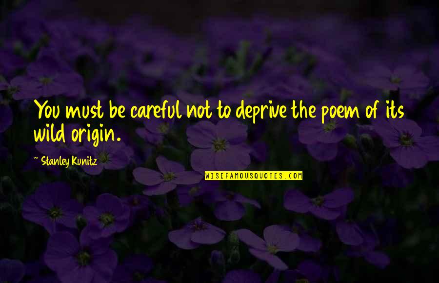 Deprive Quotes By Stanley Kunitz: You must be careful not to deprive the