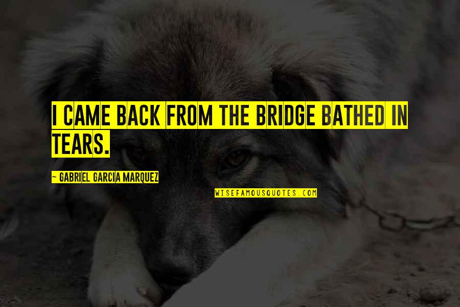 Deprived Famous Quotes By Gabriel Garcia Marquez: I came back from the bridge bathed in