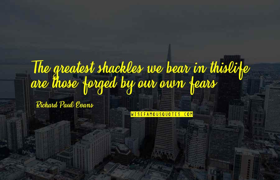 Deprived Famous Quotes By Richard Paul Evans: The greatest shackles we bear in thislife are