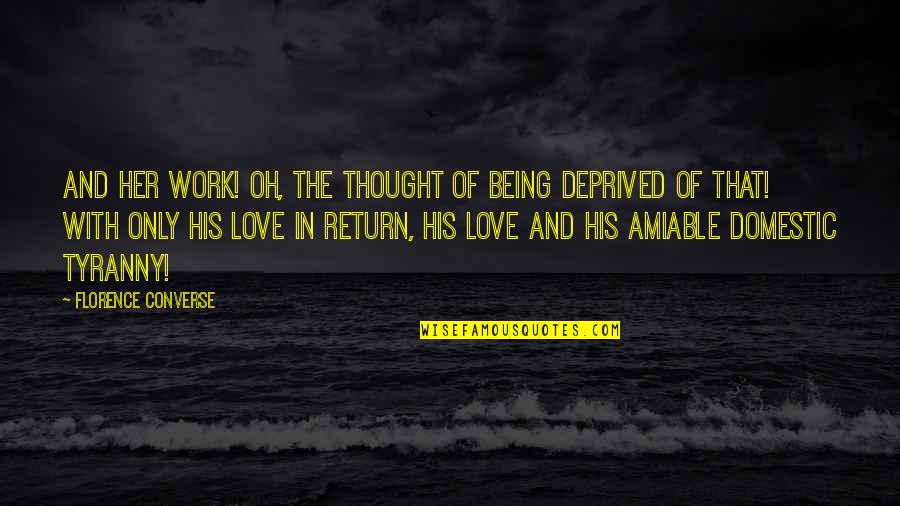 Deprived Of Love Quotes By Florence Converse: And her work! Oh, the thought of being Deprived Of Love Quotes By Florence Converse: And her work! Oh, the thought of being