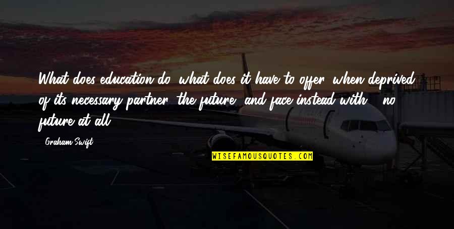 Deprived Of Quotes By Graham Swift: What does education do, what does it have Deprived Of Quotes By Graham Swift: What does education do, what does it have