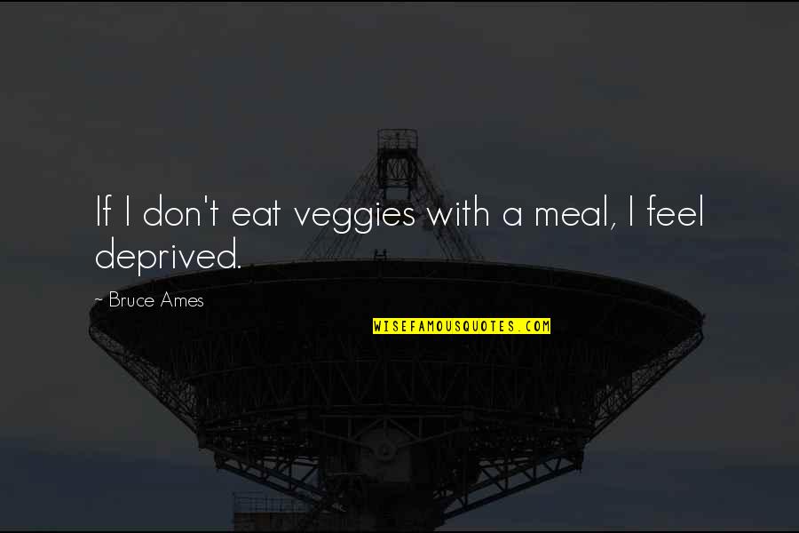 Deprived Quotes By Bruce Ames: If I don't eat veggies with a meal,