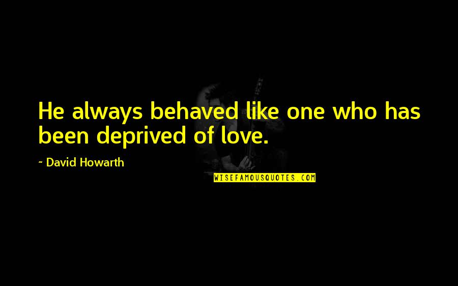 Deprived Quotes By David Howarth: He always behaved like one who has been