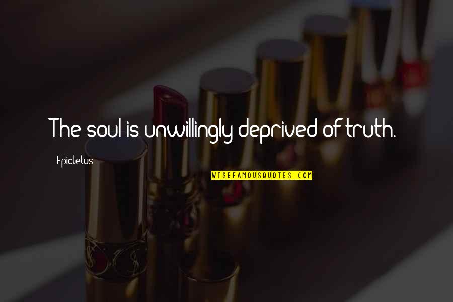 Deprived Quotes By Epictetus: The soul is unwillingly deprived of truth.
