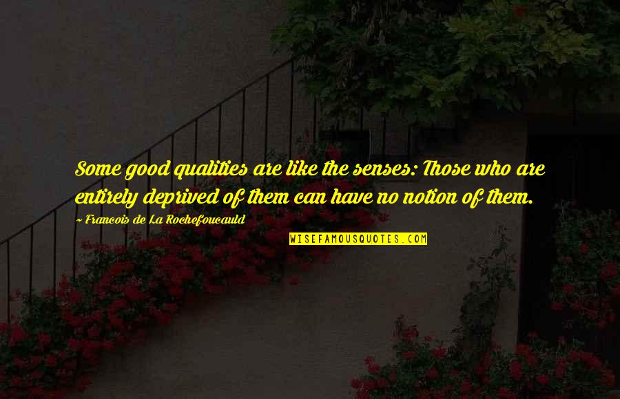 Deprived Quotes By Francois De La Rochefoucauld: Some good qualities are like the senses: Those