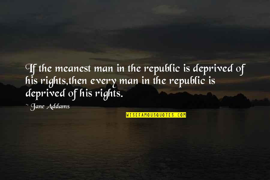 Deprived Quotes By Jane Addams: If the meanest man in the republic is