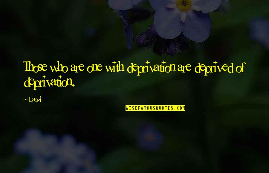 Deprived Quotes By Laozi: Those who are one with deprivation are deprived