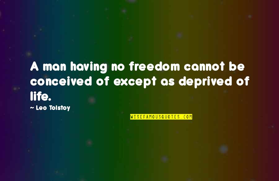 Deprived Quotes By Leo Tolstoy: A man having no freedom cannot be conceived