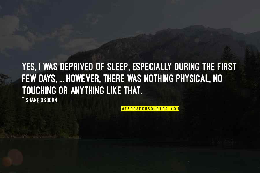 Deprived Quotes By Shane Osborn: Yes, I was deprived of sleep, especially during