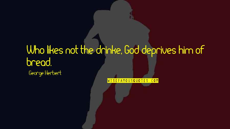 Deprives Quotes By George Herbert: Who likes not the drinke, God deprives him