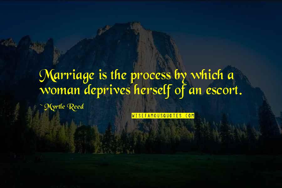 Deprives Quotes By Myrtle Reed: Marriage is the process by which a woman