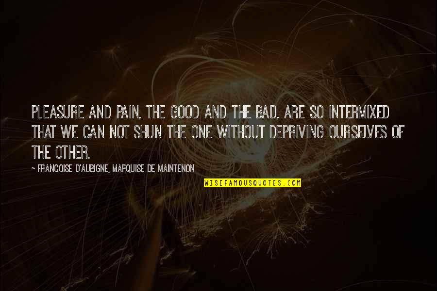 Depriving Quotes By Francoise D'Aubigne, Marquise De Maintenon: Pleasure and pain, the good and the bad, Depriving Quotes By Francoise D'Aubigne, Marquise De Maintenon: Pleasure and pain, the good and the bad,