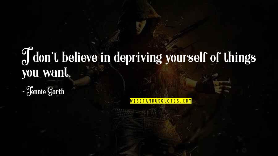 Depriving Quotes By Jennie Garth: I don't believe in depriving yourself of things Depriving Quotes By Jennie Garth: I don't believe in depriving yourself of things