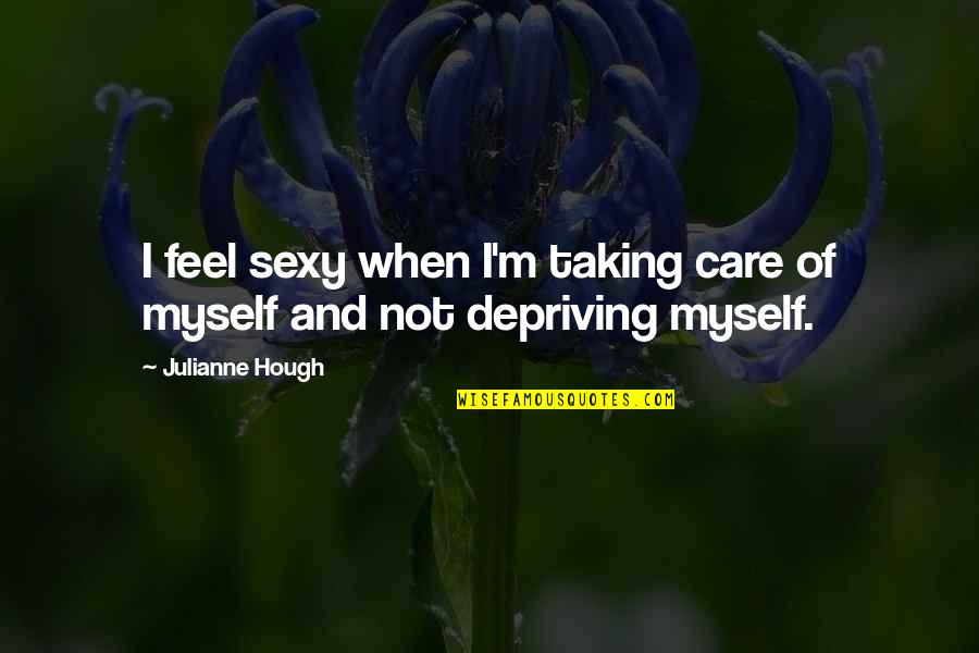 Depriving Quotes By Julianne Hough: I feel sexy when I'm taking care of Depriving Quotes By Julianne Hough: I feel sexy when I'm taking care of