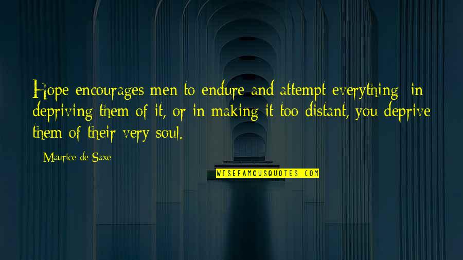 Depriving Quotes By Maurice De Saxe: Hope encourages men to endure and attempt everything; Depriving Quotes By Maurice De Saxe: Hope encourages men to endure and attempt everything;