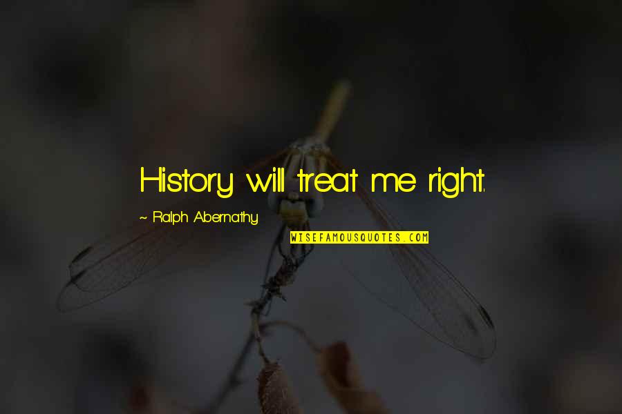 Depriving Yourself Quotes By Ralph Abernathy: History will treat me right.