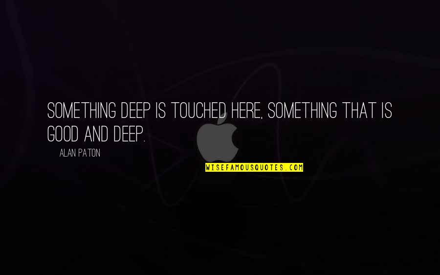 Deprogram Quotes By Alan Paton: Something deep is touched here, something that is