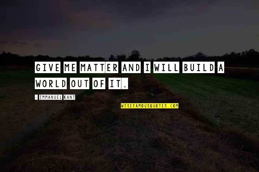 Deprogram Quotes By Immanuel Kant: Give me matter and i will build a