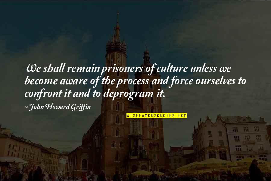 Deprogram Quotes By John Howard Griffin: We shall remain prisoners of culture unless we