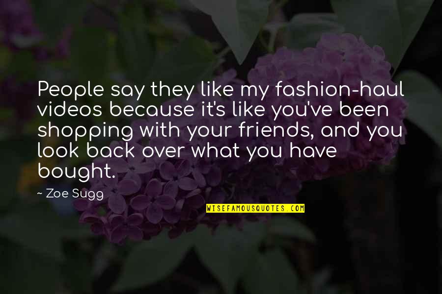Deprogram Trump Quotes By Zoe Sugg: People say they like my fashion-haul videos because Deprogram Trump Quotes By Zoe Sugg: People say they like my fashion-haul videos because