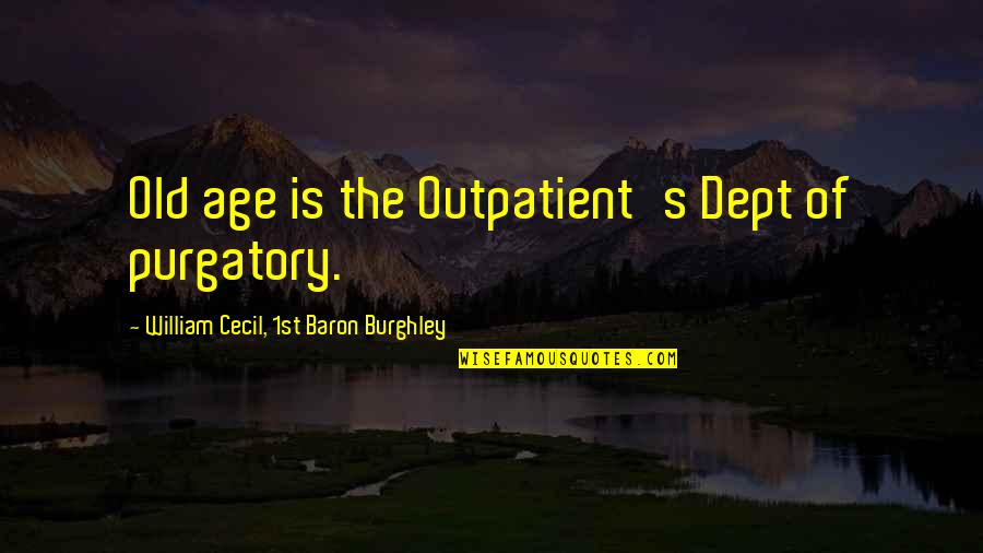 Dept Quotes By William Cecil, 1st Baron Burghley: Old age is the Outpatient's Dept of purgatory.