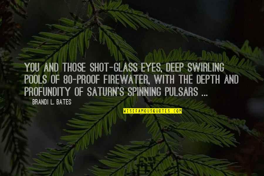 Depth Of Eyes Quotes By Brandi L. Bates: You and those shot-glass eyes, deep swirling pools