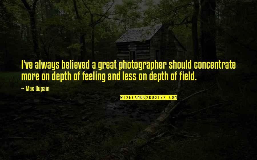Depth Of Field Quotes By Max Dupain: I've always believed a great photographer should concentrate