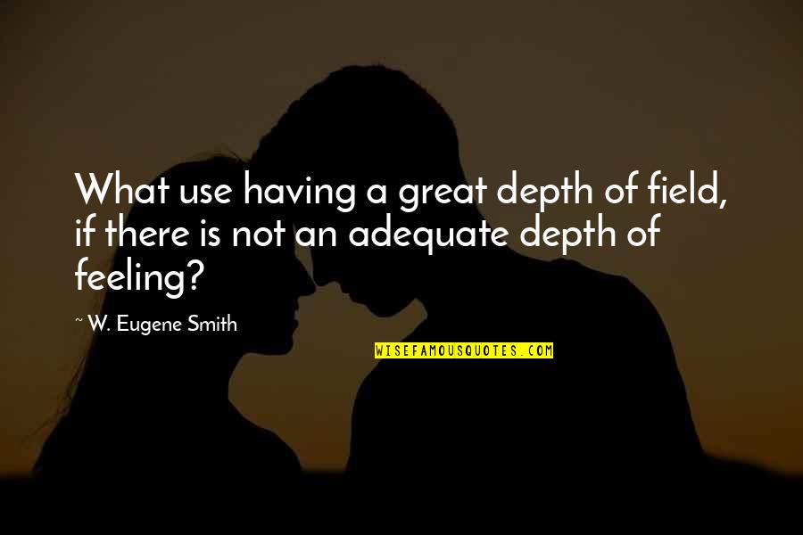 Depth Of Field Quotes By W. Eugene Smith: What use having a great depth of field,