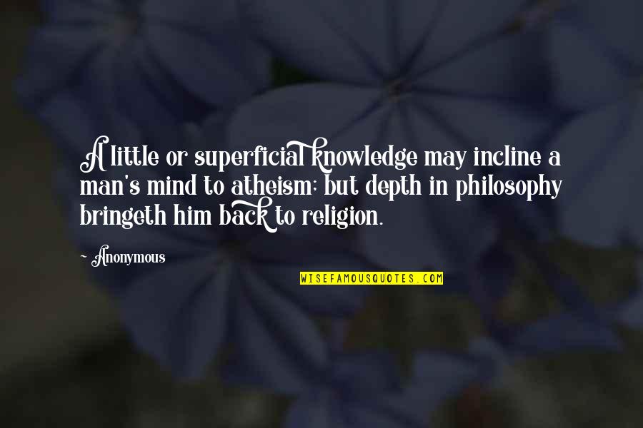 Depth Of Knowledge Quotes By Anonymous: A little or superficial knowledge may incline a