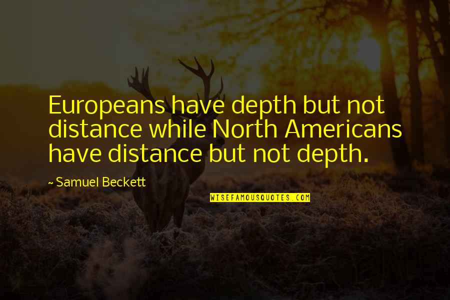 Depth Over Distance Quotes By Samuel Beckett: Europeans have depth but not distance while North