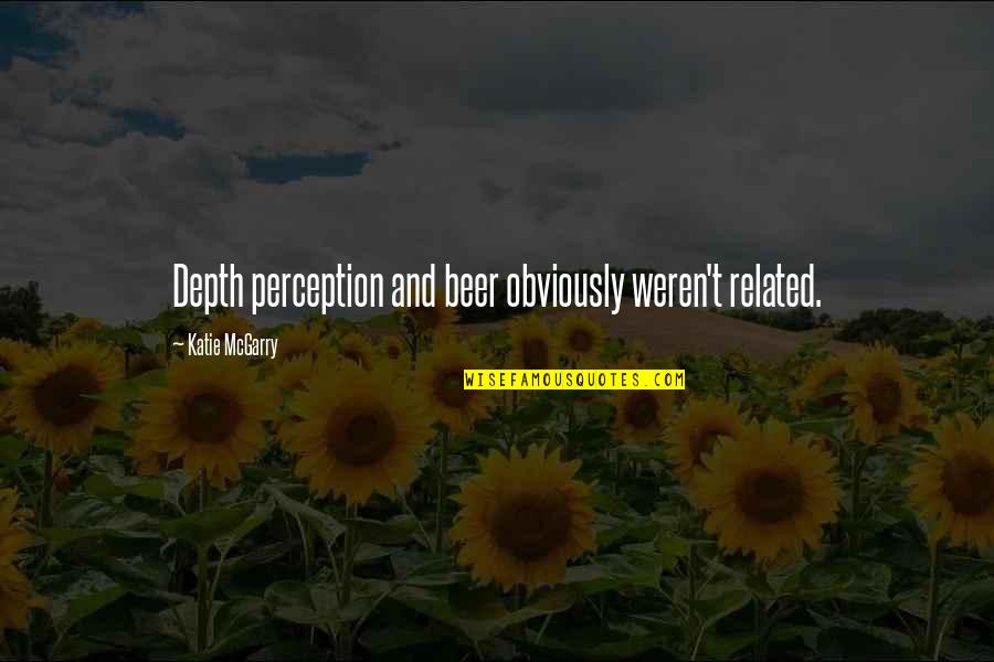 Depth Perception Quotes By Katie McGarry: Depth perception and beer obviously weren't related.