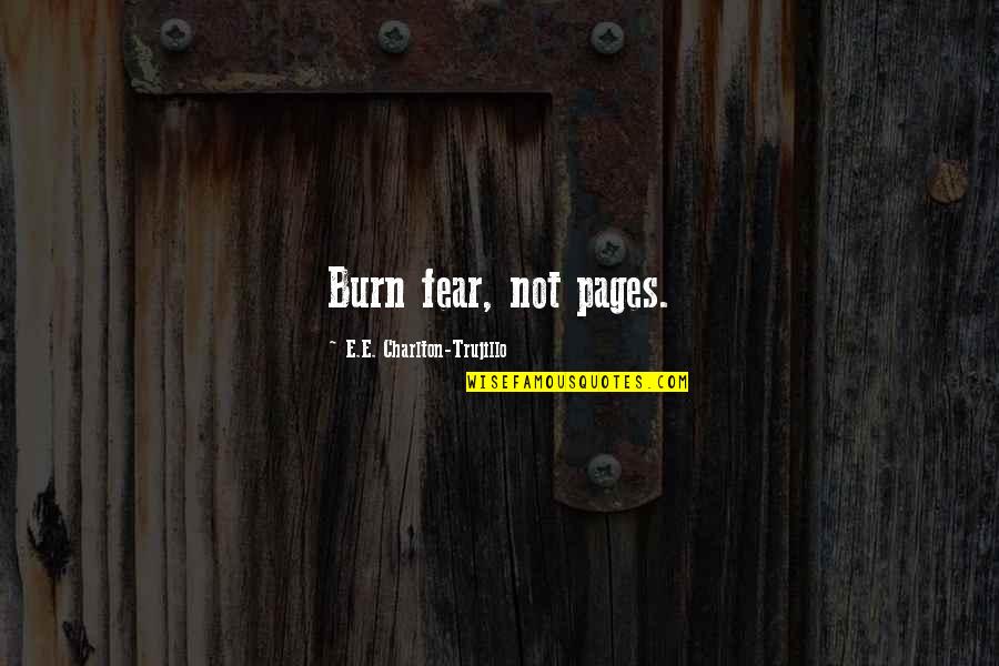 Depthless Book Quotes By E.E. Charlton-Trujillo: Burn fear, not pages.