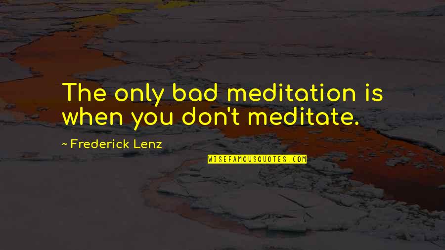 Depths Of Depravity Quotes By Frederick Lenz: The only bad meditation is when you don't