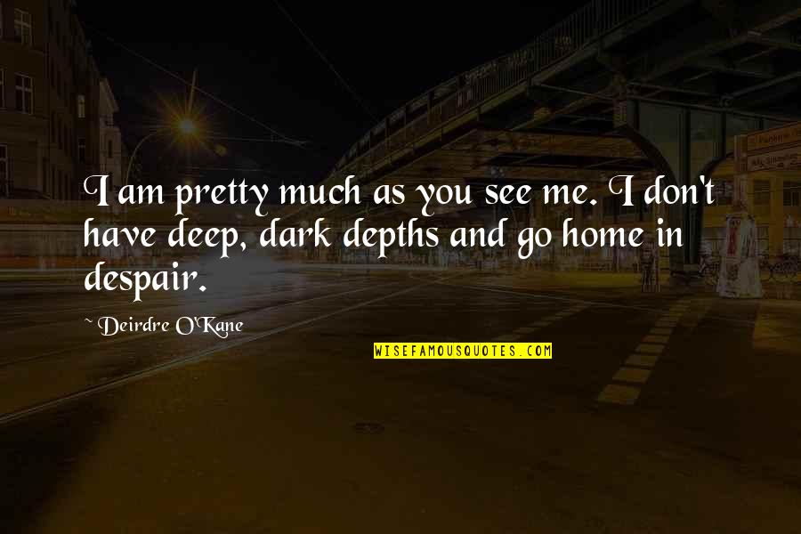 Depths Of Despair Quotes By Deirdre O'Kane: I am pretty much as you see me.