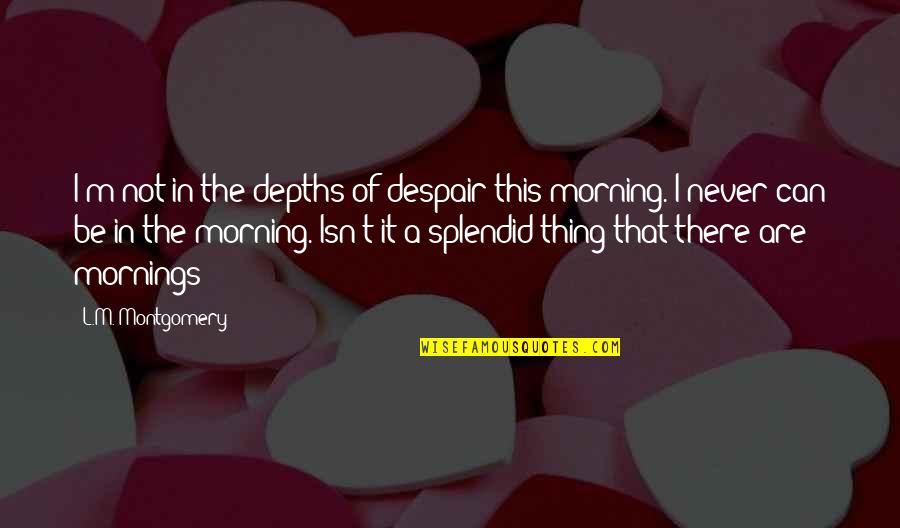 Depths Of Despair Quotes By L.M. Montgomery: I'm not in the depths of despair this