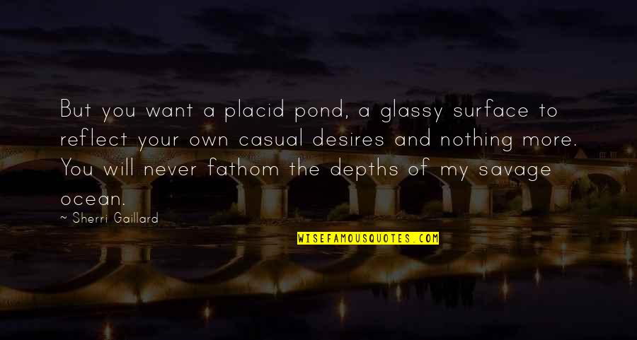 Depths Of Love Quotes By Sherri Gaillard: But you want a placid pond, a glassy