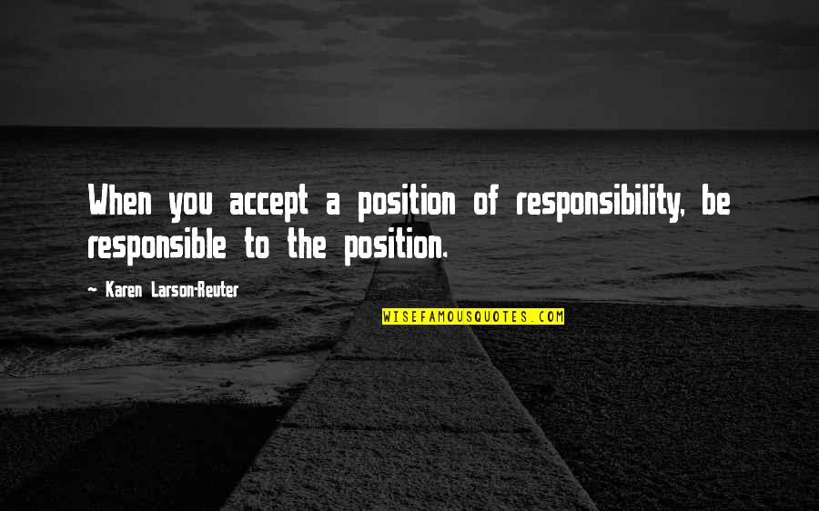 Depths Of Malatar Quotes By Karen Larson-Reuter: When you accept a position of responsibility, be