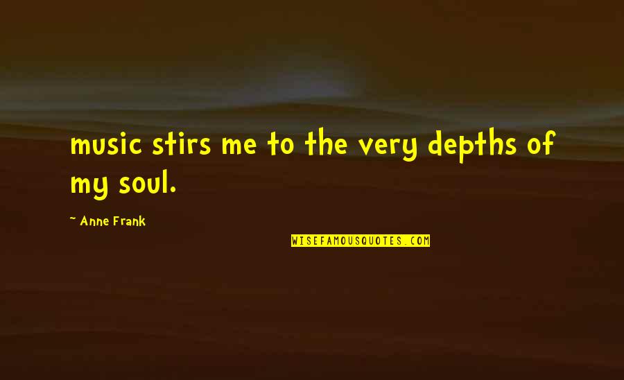 Depths Of My Soul Quotes By Anne Frank: music stirs me to the very depths of