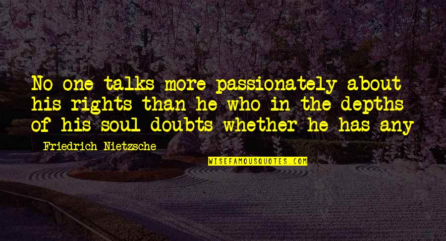 Depths Of My Soul Quotes By Friedrich Nietzsche: No one talks more passionately about his rights