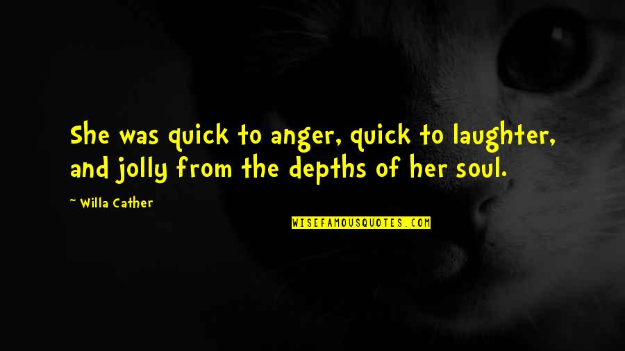 Depths Of My Soul Quotes By Willa Cather: She was quick to anger, quick to laughter,