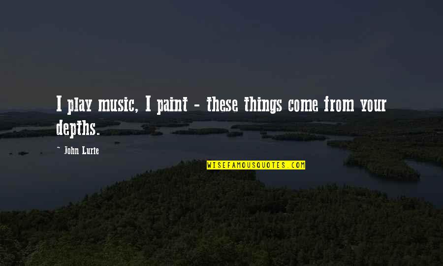 Depths Quotes By John Lurie: I play music, I paint - these things