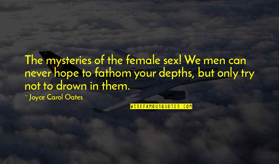 Depths Quotes By Joyce Carol Oates: The mysteries of the female sex! We men