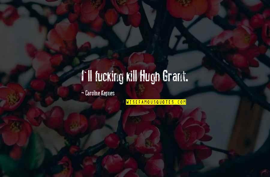 Depuis Translation Quotes By Caroline Kepnes: I'll fucking kill Hugh Grant.