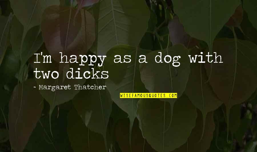 Deputation Quotes By Margaret Thatcher: I'm happy as a dog with two dicks