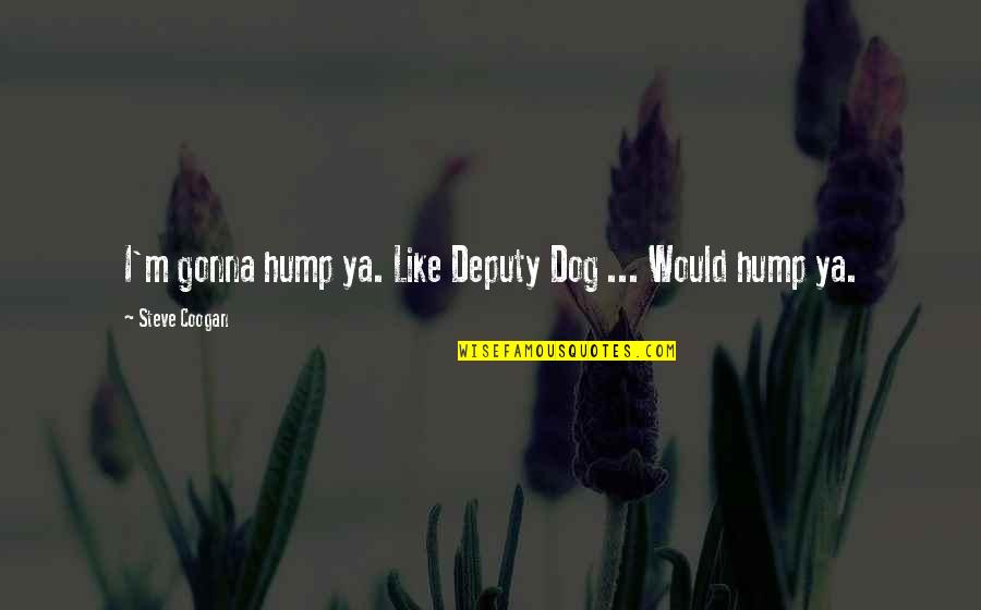 Deputies Quotes By Steve Coogan: I'm gonna hump ya. Like Deputy Dog ...