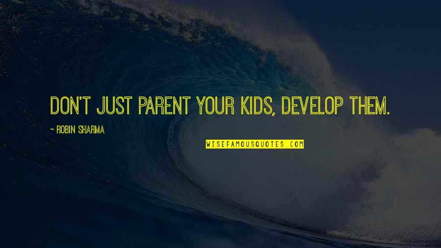 Deputy Parrish Quotes By Robin Sharma: Don't just parent your kids, develop them. Deputy Parrish Quotes By Robin Sharma: Don't just parent your kids, develop them.