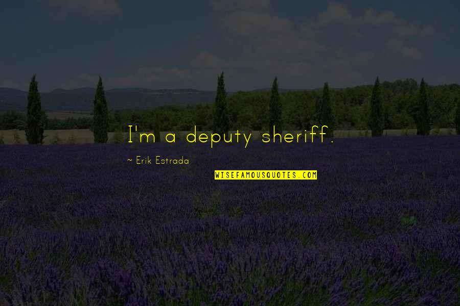 Deputy Quotes By Erik Estrada: I'm a deputy sheriff.