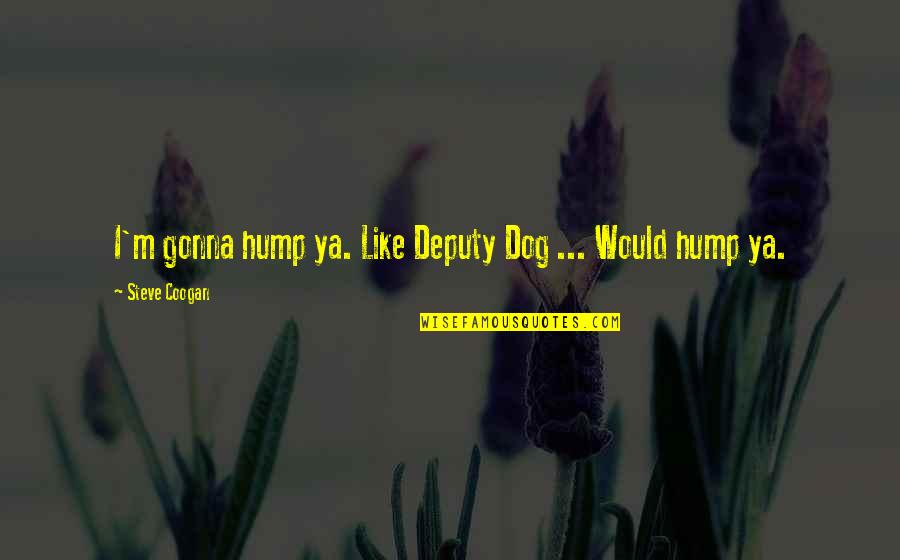 Deputy Quotes By Steve Coogan: I'm gonna hump ya. Like Deputy Dog ...
