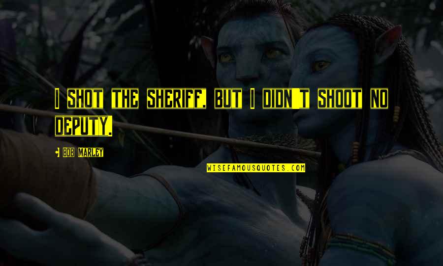 Deputy Sheriff Quotes By Bob Marley: I shot the sheriff, but I didn't shoot Deputy Sheriff Quotes By Bob Marley: I shot the sheriff, but I didn't shoot