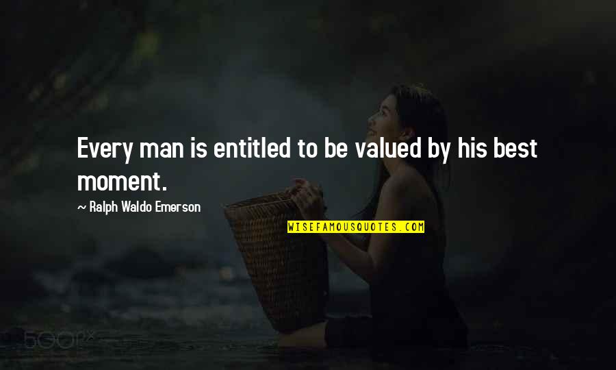 Der Hauptmann Quotes By Ralph Waldo Emerson: Every man is entitled to be valued by Der Hauptmann Quotes By Ralph Waldo Emerson: Every man is entitled to be valued by